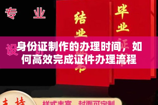 山城身份证制作的办理时间，如何高效完成证件办理流程